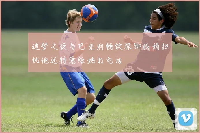 追梦之夜与巴克利畅饮深聊我妈担忧他还特意给她打电话
