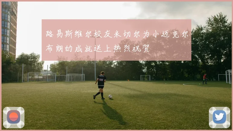 路易斯维尔校友米切尔为小迈克尔布朗的成就送上热烈祝贺