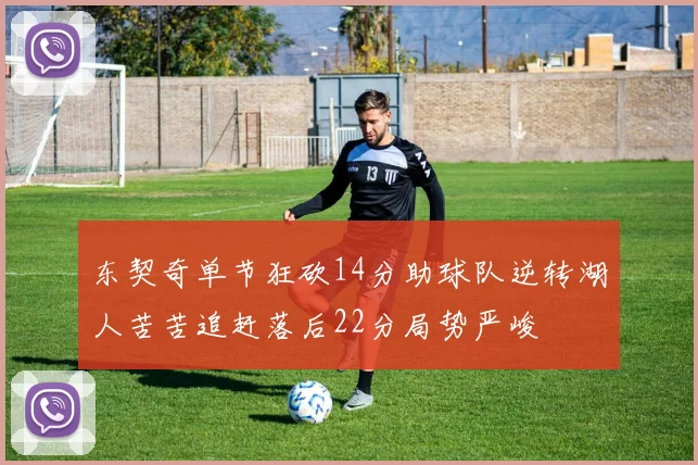 东契奇单节狂砍14分助球队逆转湖人苦苦追赶落后22分局势严峻