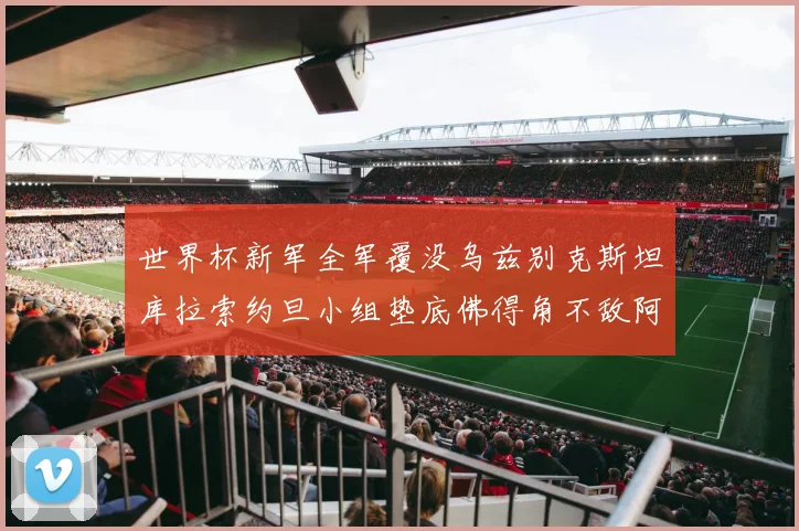 世界杯新军全军覆没乌兹别克斯坦库拉索约旦小组垫底佛得角不敌阿根廷
