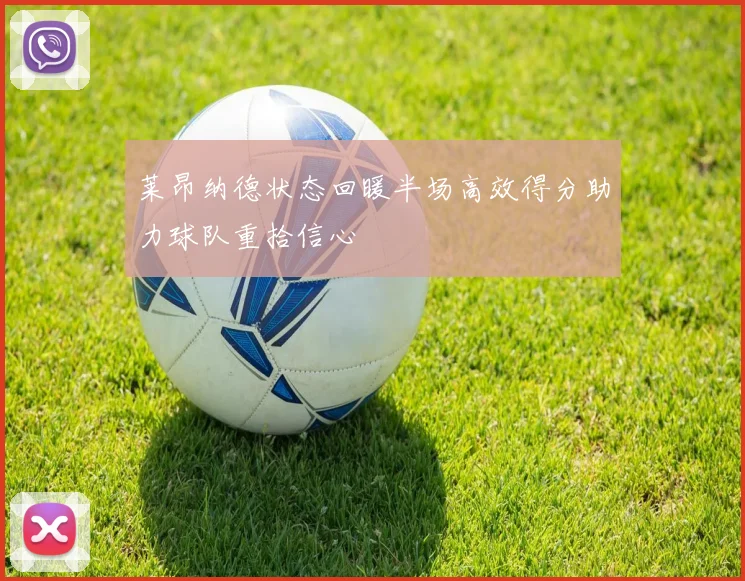 莱昂纳德状态回暖半场高效得分助力球队重拾信心
