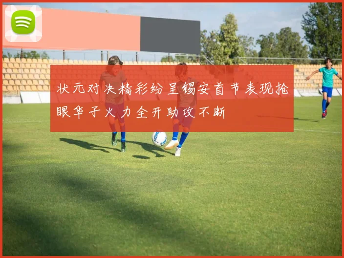 状元对决精彩纷呈锡安首节表现抢眼华子火力全开助攻不断