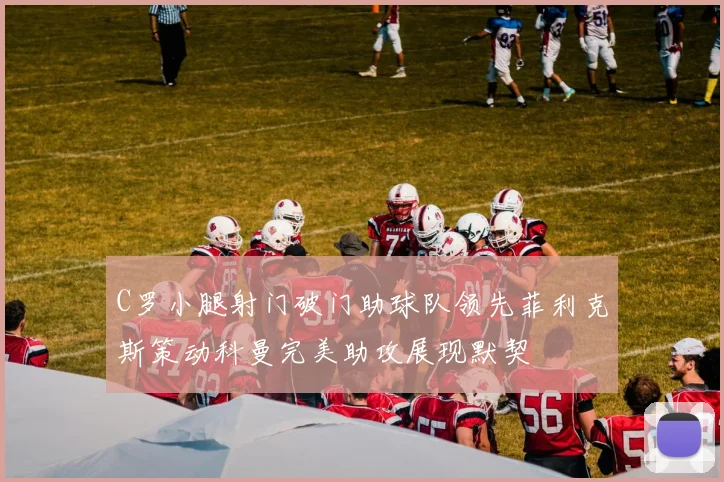 C罗小腿射门破门助球队领先菲利克斯策动科曼完美助攻展现默契