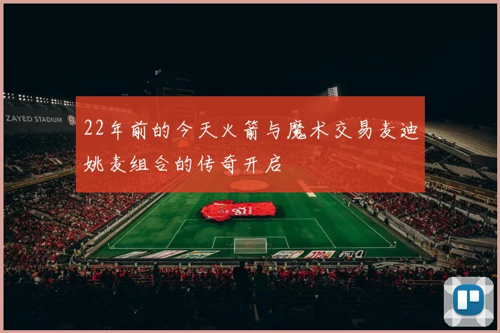 22年前的今天火箭与魔术交易麦迪姚麦组合的传奇开启