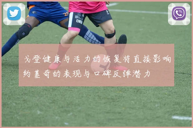 戈登健康与活力的恢复将直接影响约基奇的表现与口碑反弹潜力
